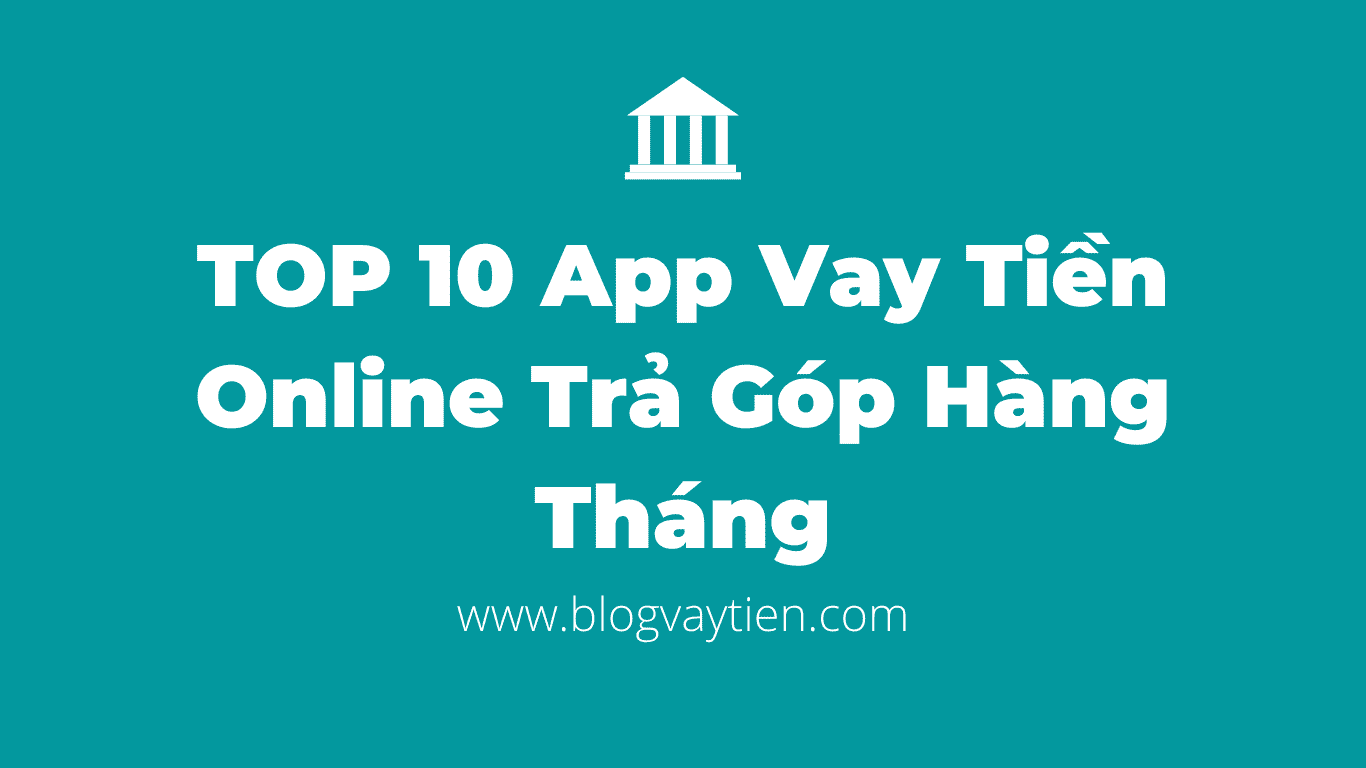 TOP 10 App Vay Tiền Online Trả Góp Hàng Tháng