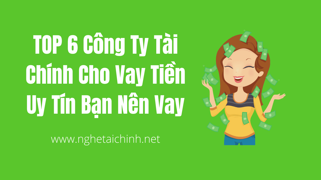 TOP 6 Công Ty Tài Chính Cho Vay Tiền Uy Tín Bạn Nên Vay