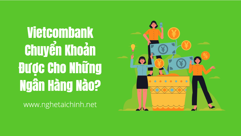 Vietcombank Chuyển Khoản Được Cho Những Ngân Hàng Nào?